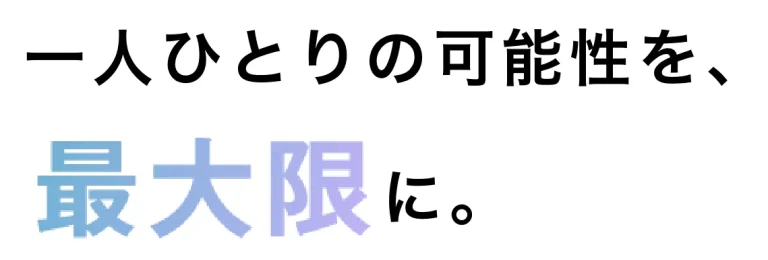 一人ひとりの可能性を、最大限に。