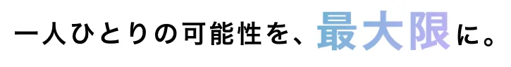 一人ひとりの可能性を、最大限に。